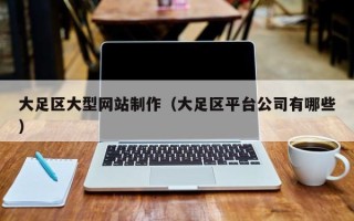 海拉尔大足区大型网站制作（大足区平台公司有哪些）