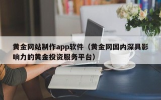 海拉尔黄金网站制作app软件（黄金网国内深具影响力的黄金投资服务平台）