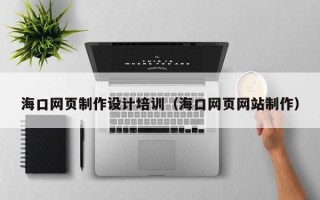 海拉尔海口网页制作设计培训（海口网页网站制作）