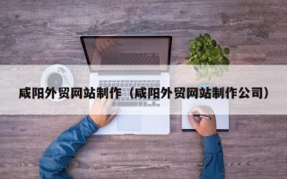 海拉尔咸阳外贸网站制作（咸阳外贸网站制作公司）