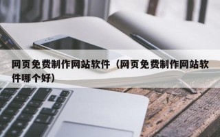 海拉尔网页免费制作网站软件（网页免费制作网站软件哪个好）