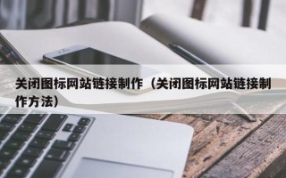 海拉尔关闭图标网站链接制作（关闭图标网站链接制作方法）