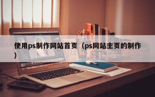 海拉尔使用ps制作网站首页（ps网站主页的制作）