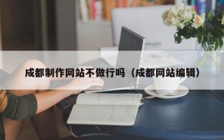 海拉尔成都制作网站不做行吗（成都网站编辑）