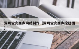 海拉尔深圳宝安西乡网站制作（深圳宝安西乡控规图）
